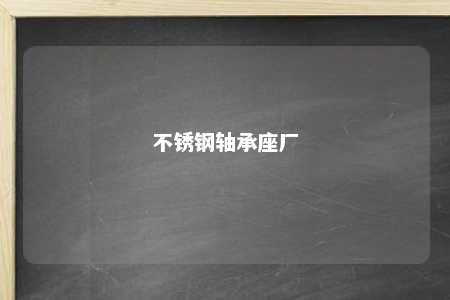 不锈钢轴承座厂 