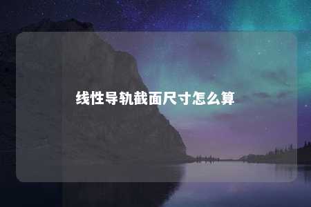 线性导轨截面尺寸怎么算 