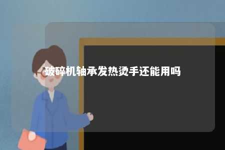 破碎机轴承发热烫手还能用吗 