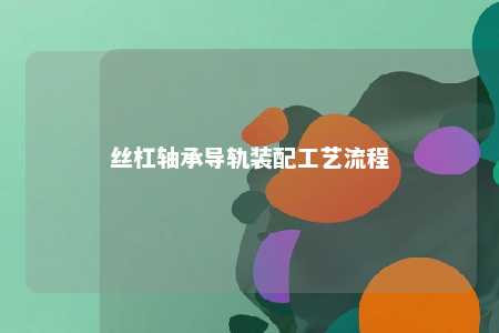 丝杠轴承导轨装配工艺流程 